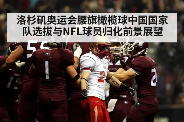 洛杉矶奥运会腰旗橄榄球中国国家队选拔与NFL球员归化前景展望