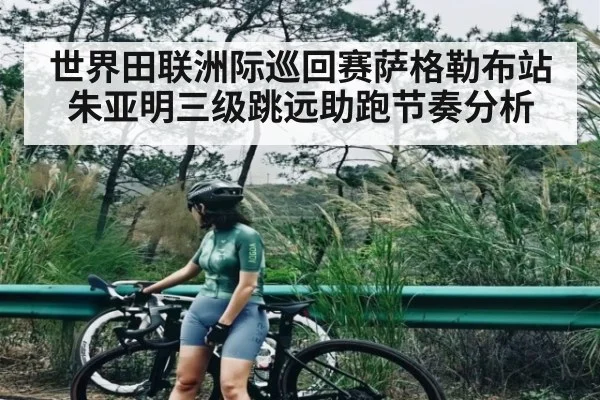 世界田联洲际巡回赛萨格勒布站朱亚明三级跳远助跑节奏分析