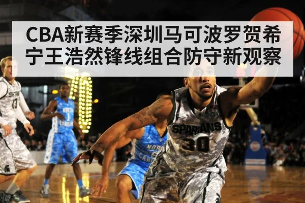 CBA新赛季深圳马可波罗贺希宁王浩然锋线组合防守新观察