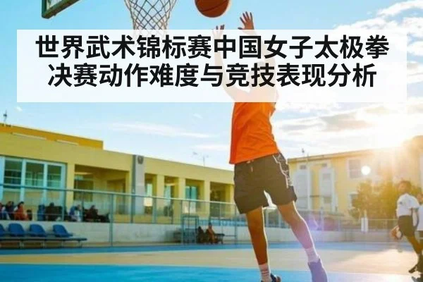 世界武术锦标赛中国女子太极拳决赛动作难度与竞技表现分析