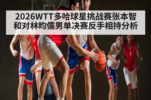 2026WTT多哈球星挑战赛张本智和对林昀儒男单决赛反手相持分析（bet365）